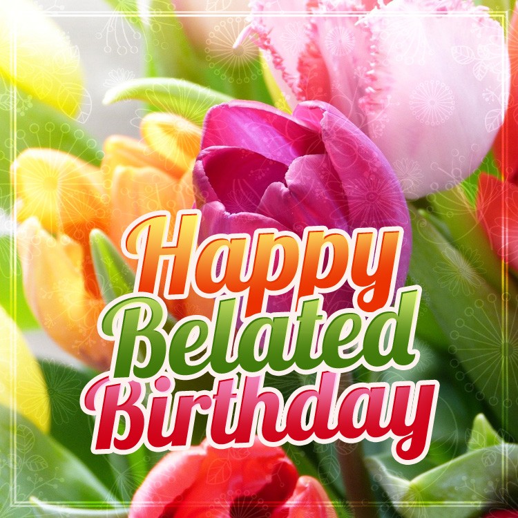 Happy Belated Birthday square shape Image with colorful tulips (square shape image)