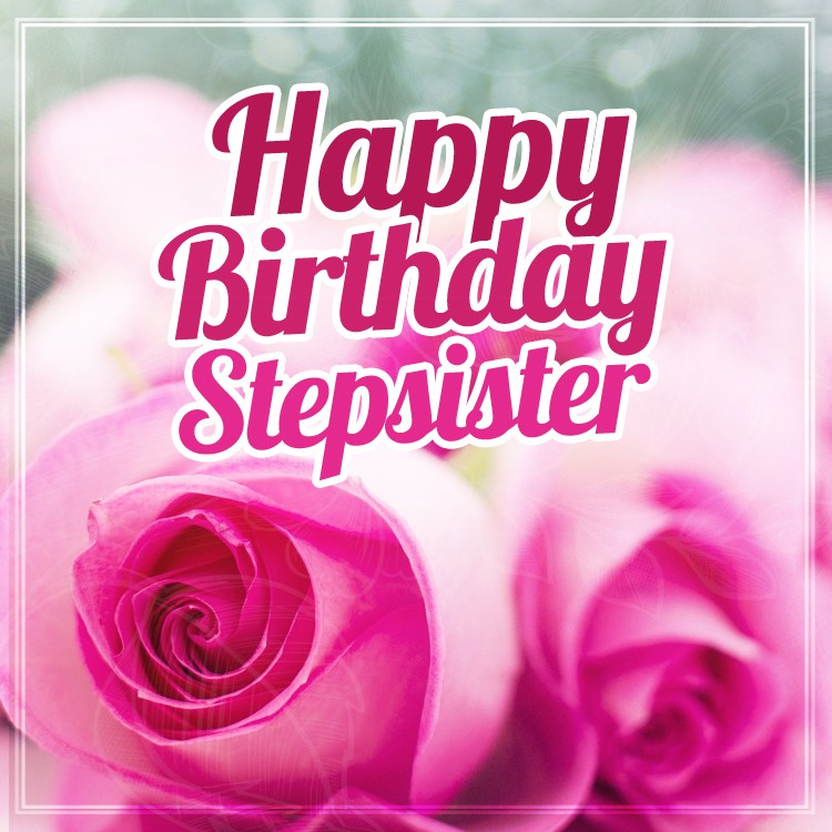 Happy Birthday Stepsister square shape image with beautiful pink roses (square shape image)