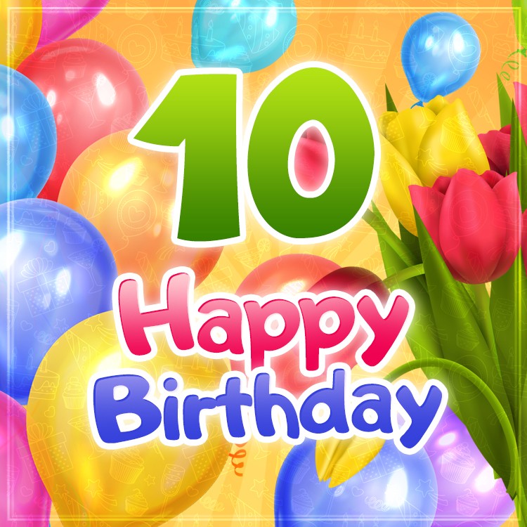 Happy 10th Birthday picture with colorful balloons and tulips (square shape image)