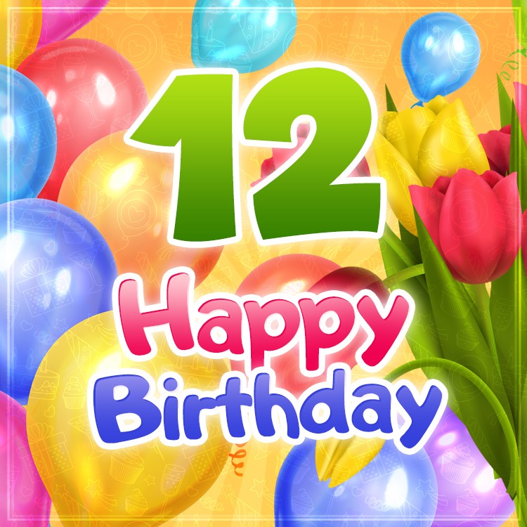 Happy 12th Birthday colorful picture with balloons and tulips	 (square shape image)