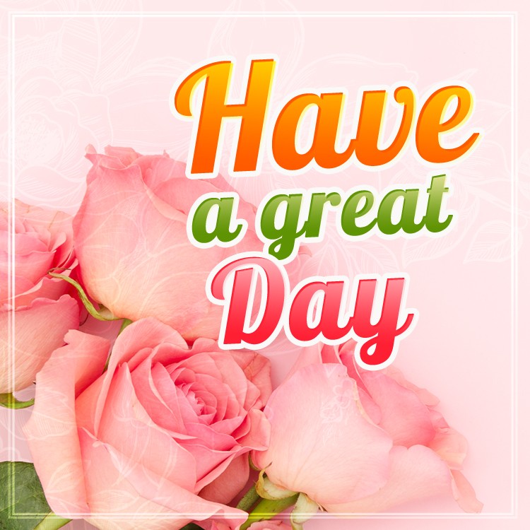 Have a great day square shape image with beautiful pink roses (square shape image)