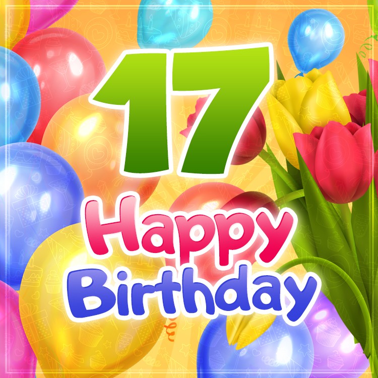 Happy 17th Birthday picture with colorful balloons and tulips (square shape image)