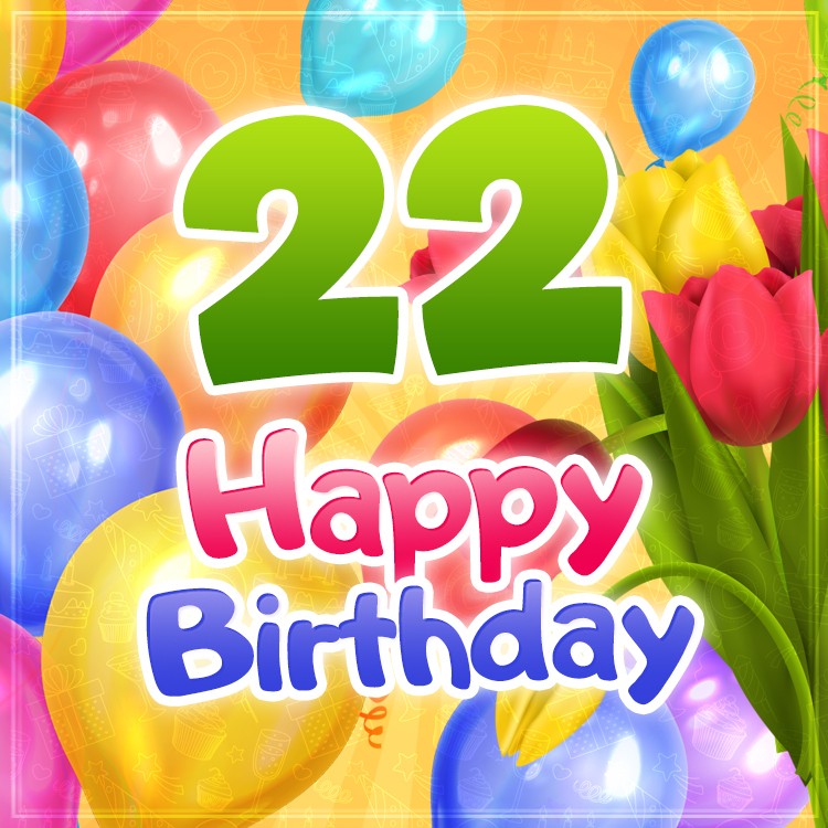 Happy 22nd Birthday picture with balloons and tulips (square shape image)