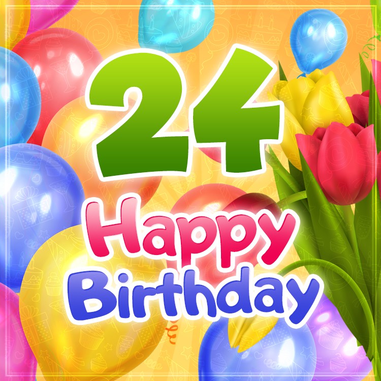 Happy 24th Birthday picture with colorful balloons and tulips (square shape image)