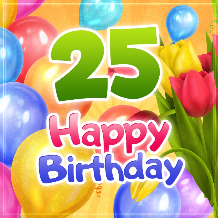 Happy 25th Birthday picture with colorful balloons and tulips (square shape image)