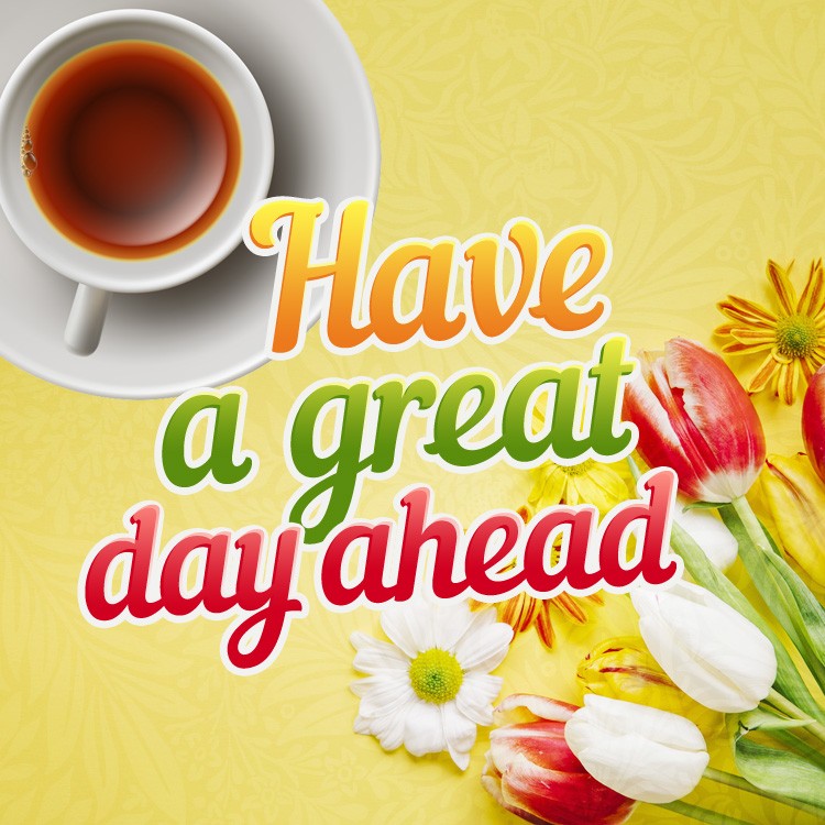 Have a Great Day ahead square shape image with tulips and cup of tea (square shape image)