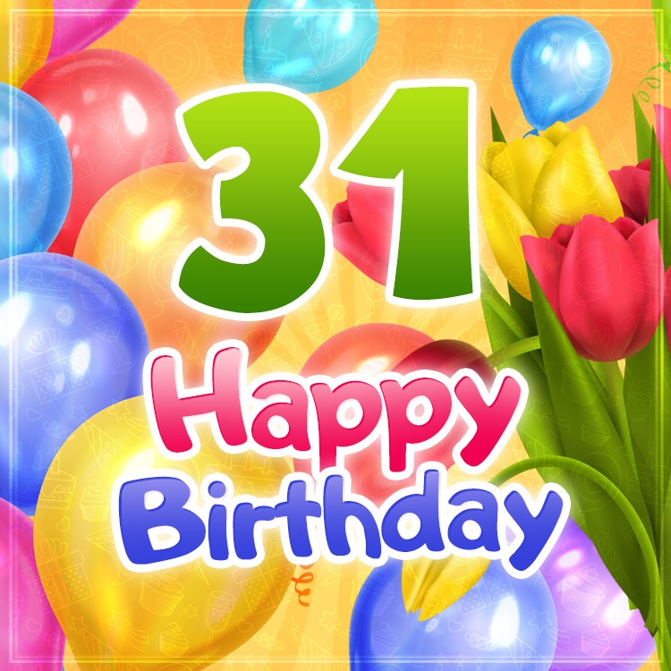 Happy 31st Birthday sqaure shape picture with colorful balloons and tulips (square shape image)