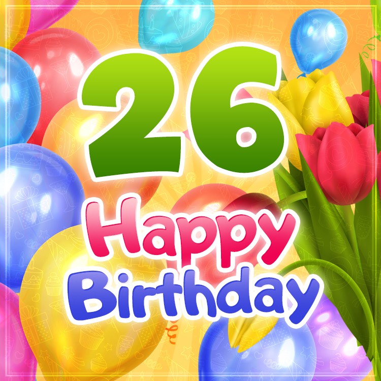 Happy 26th Birthday picture with colorful balloons and tulips (square shape image)