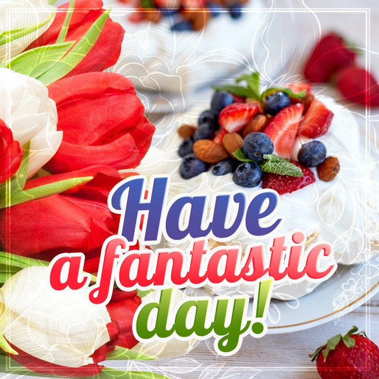 Have a Fanatsic Day square shape picture with flowers and berry cake (square shape image)