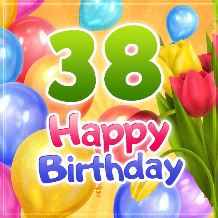 Happy 38th Birthday picture with colorful balloons and tulips (square shape image)