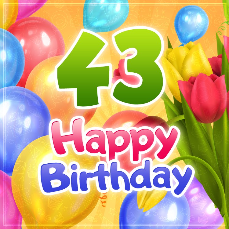 Happy 43rd Birthday image with colorful tulips and balloons (square shape image)