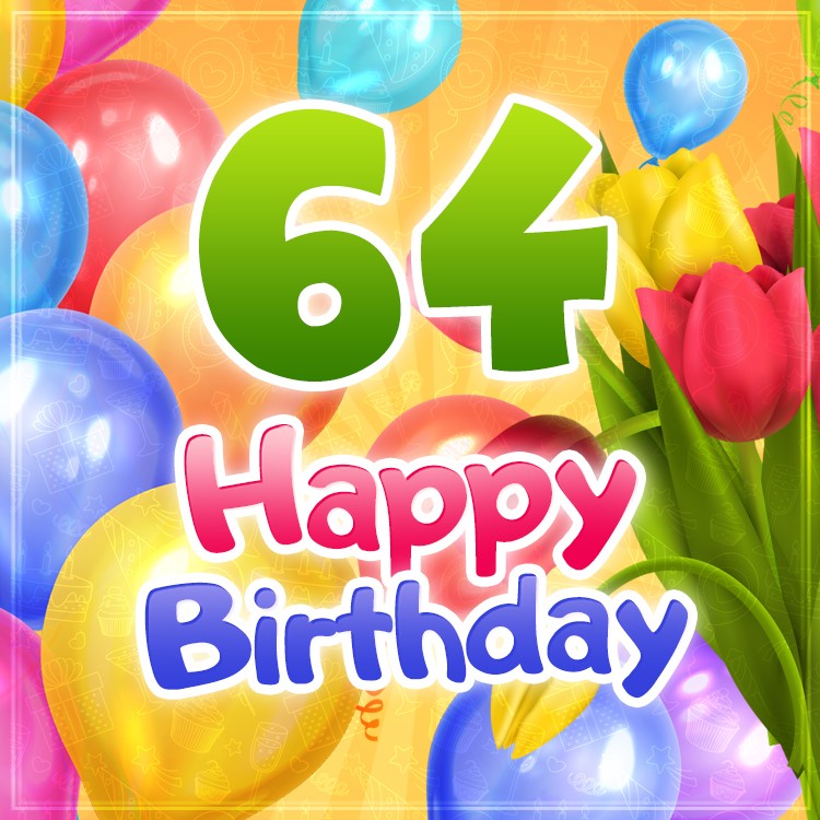 Happy 64th Birthday image with colorful tulips and balloons (square shape image)