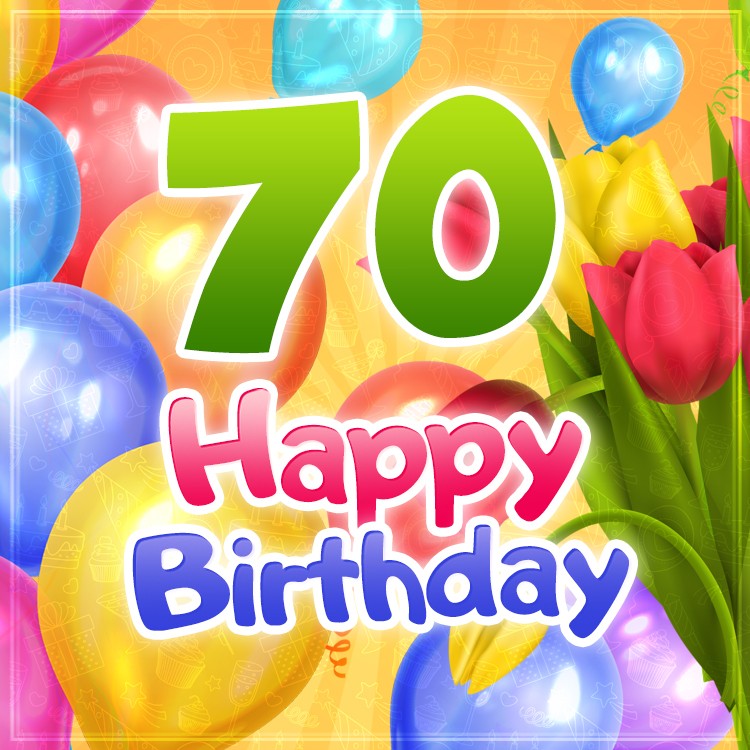 Happy 70th Birthday picture with colorful tulips and balloons (square shape image)