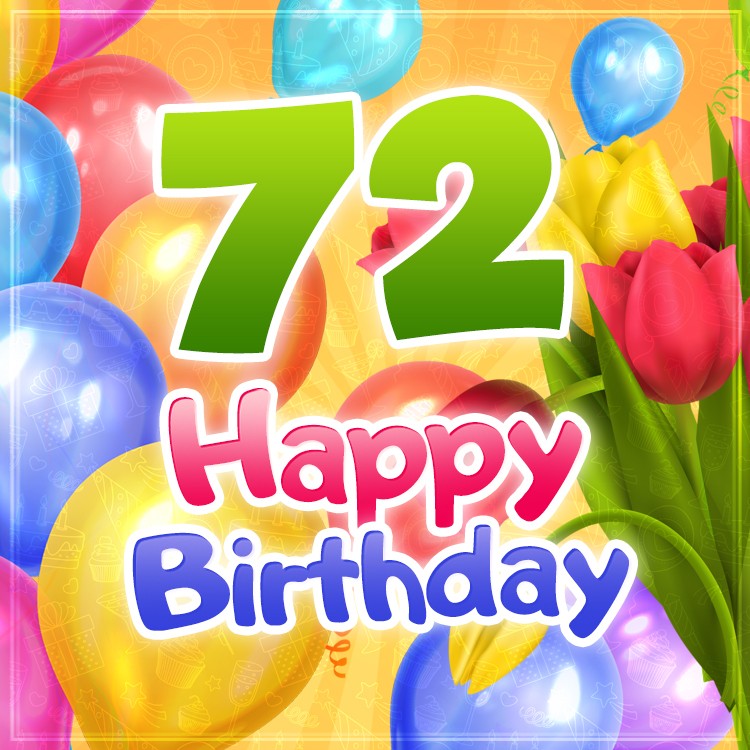 Happy 72nd Birthday picture with colorful tulips and balloons (square shape image)