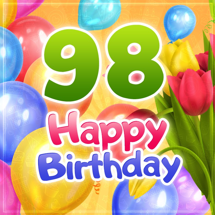 Happy 98th Birthday picture with colorful tulips and balloons (square shape image)