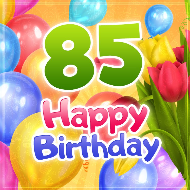 Happy 85th Birthday image with colorful tulips and balloons (square shape image)