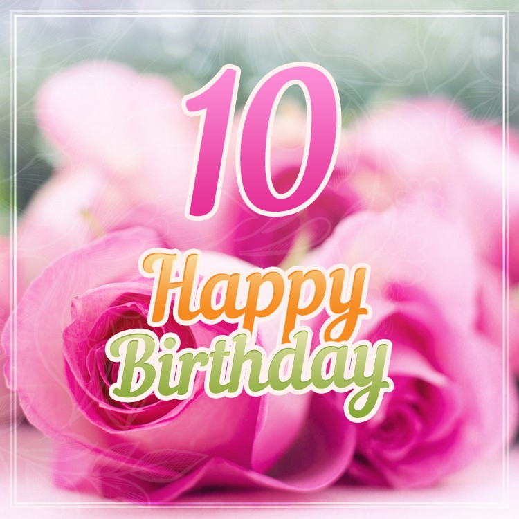 Happy 10th Birthday Image with beautiful pink roses (square shape image)