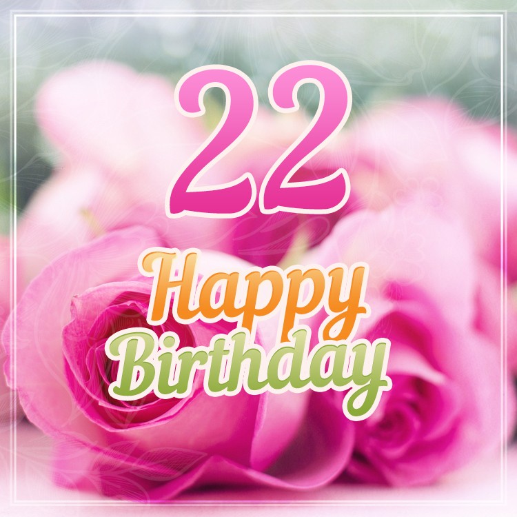 Happy 22nd Birthday image with beautiful pink roses (square shape image)