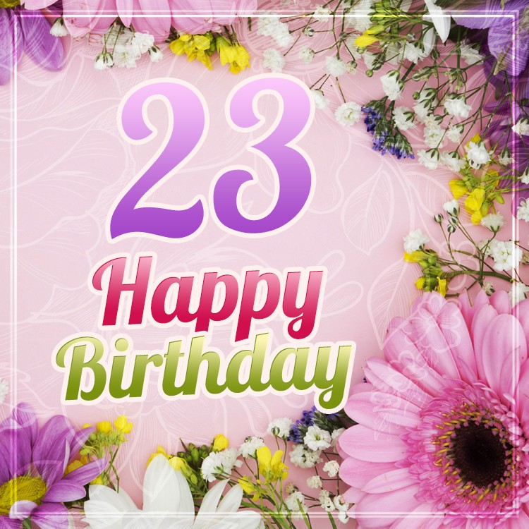 Happy 23rd Birthday Picture with beautiful flowers (square shape image)