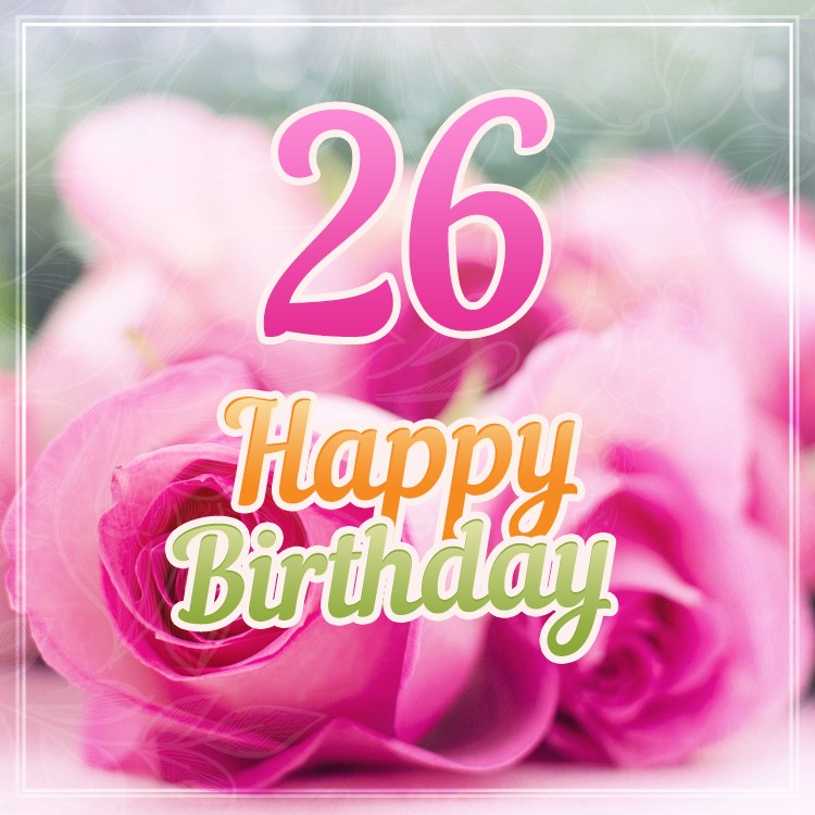 Happy 26th Birthday picture with pink roses (square shape image)