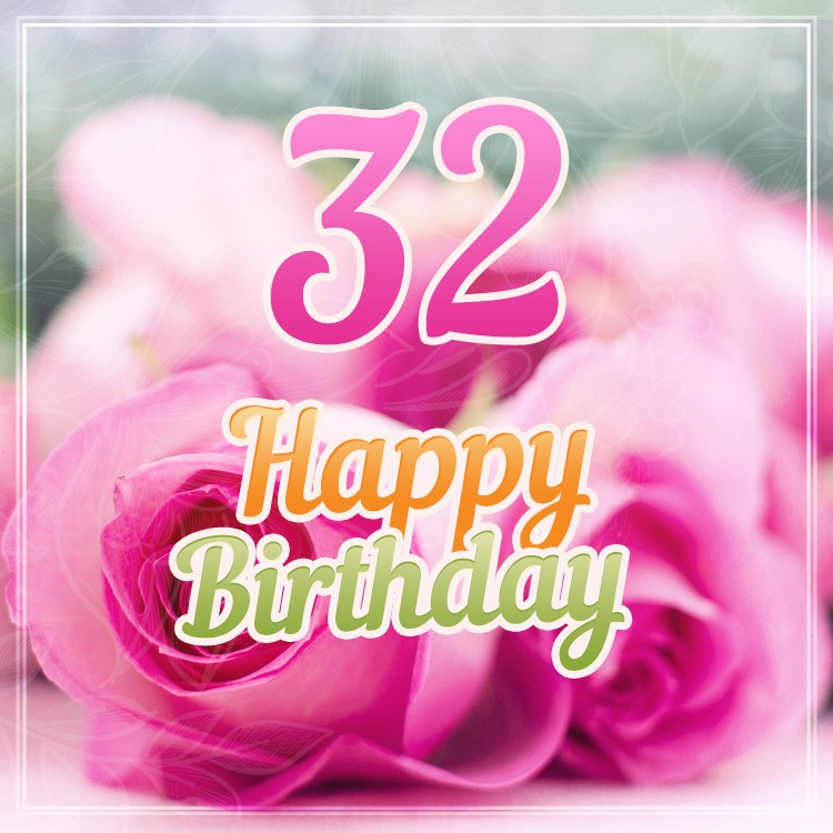 Happy 32nd Birthday Birthday Card with pink roses (square shape image)