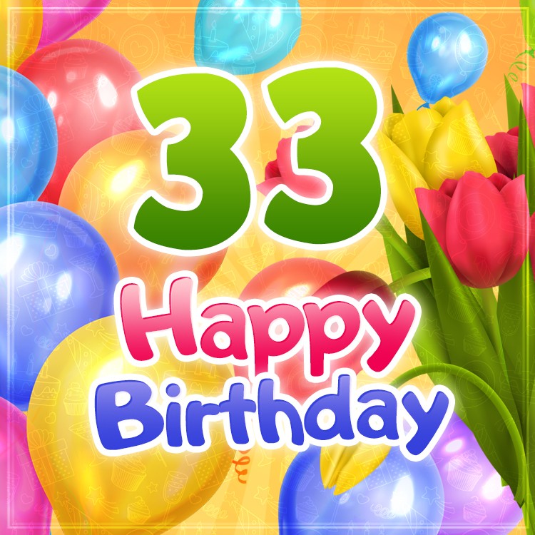 Happy 33rd Birthday picture with colorful tulips and balloons (square shape image)