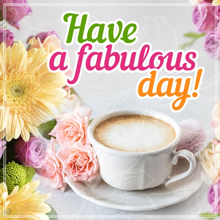 Have a Fabulous Day cool square shape pic wtih coffee and flowers (square shape image)