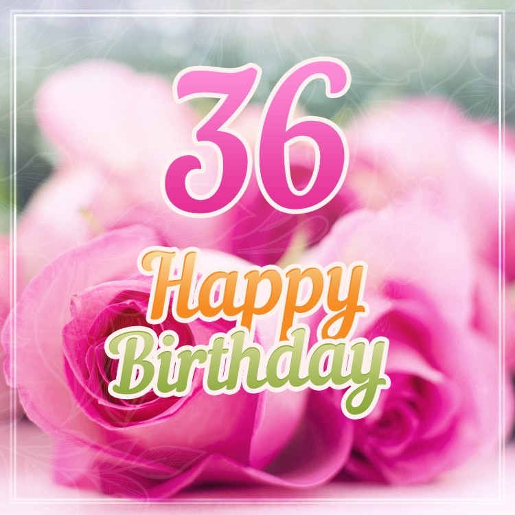 Happy 36th Birthday picture with beautiful pink roses (square shape image)