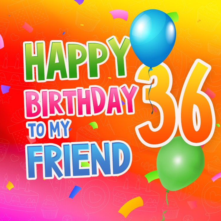 Happy 36th Birthday my Friend Image (square shape image)