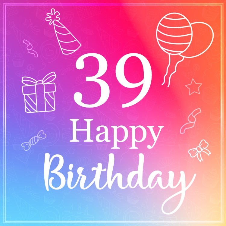 Happy Birthday 39 Years Old, beautiful greeting card (square shape image)