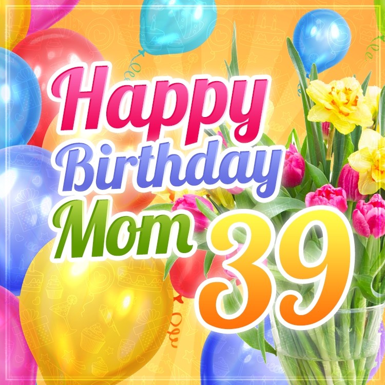 Happy 39th Birthday Mom lovely postcard (square shape image)