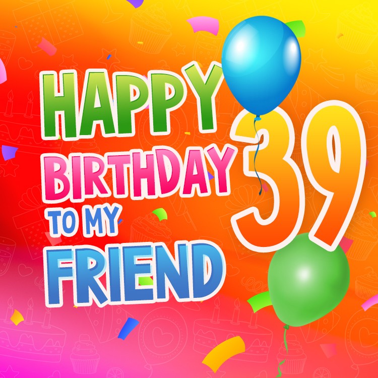 Happy 39th Birthday my Friend colorful card (square shape image)