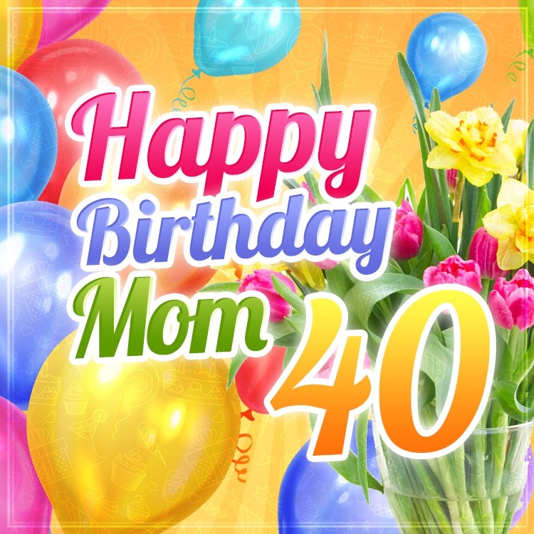 Happy 40th Birthday Mom Image (square shape image)