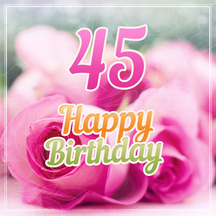 Happy 45th Birthday image with pink roses (square shape image)