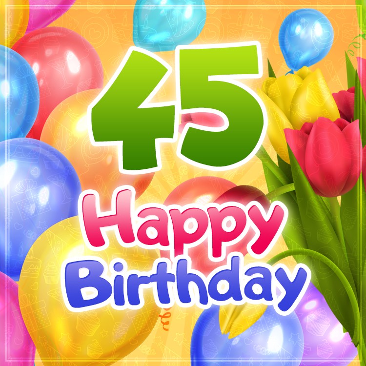 Happy 45th Birthday picture with beautiful colorful tulips (square shape image)