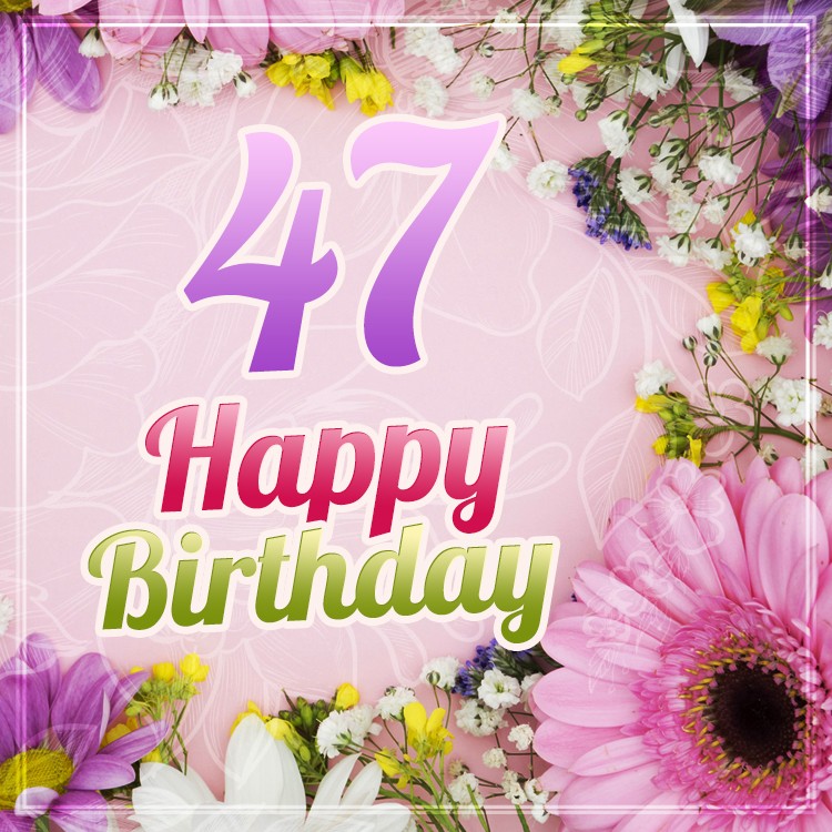 Happy 47th Birthday image with beautiful flowers (square shape image)