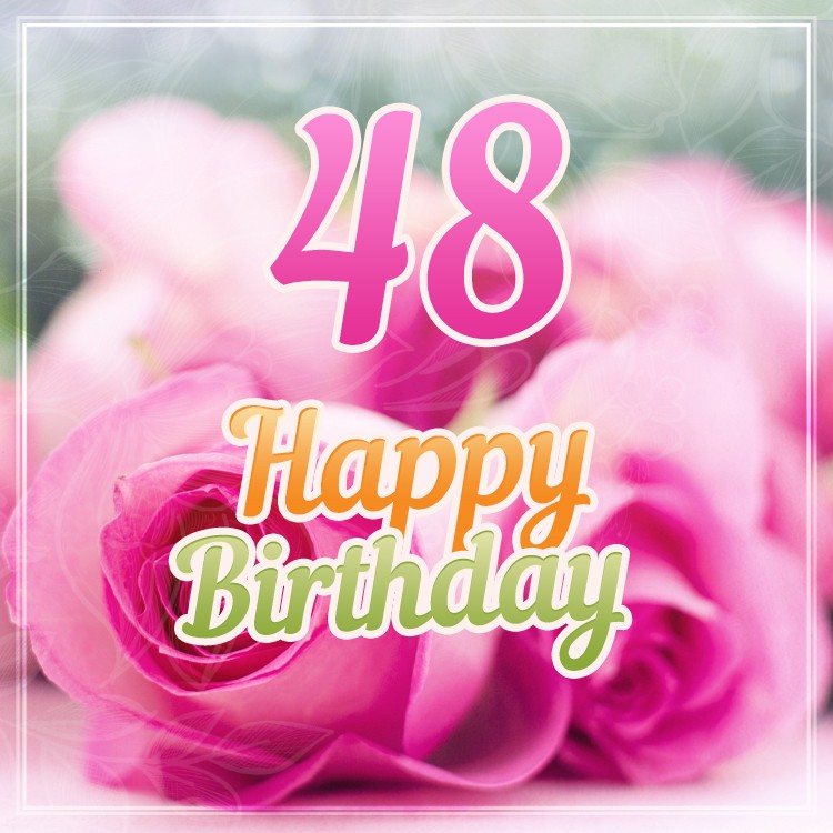 Happy 48th Birthday beautiful picture with pink roses (square shape image)