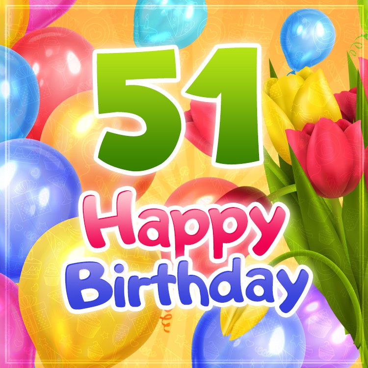 Happy 51st Birthday card with colorful tulips and balloons (square shape image)