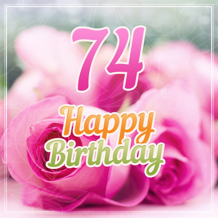 Happy 74th Birthday picture with pink roses (square shape image)