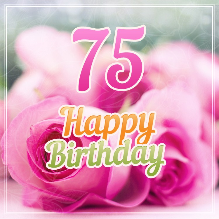 Happy 75th Birthday picture with pink roses (square shape image)