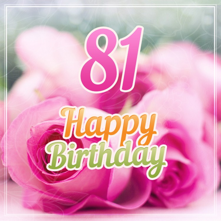 Happy 81st Birthday beautiful image with pink roses (square shape image)