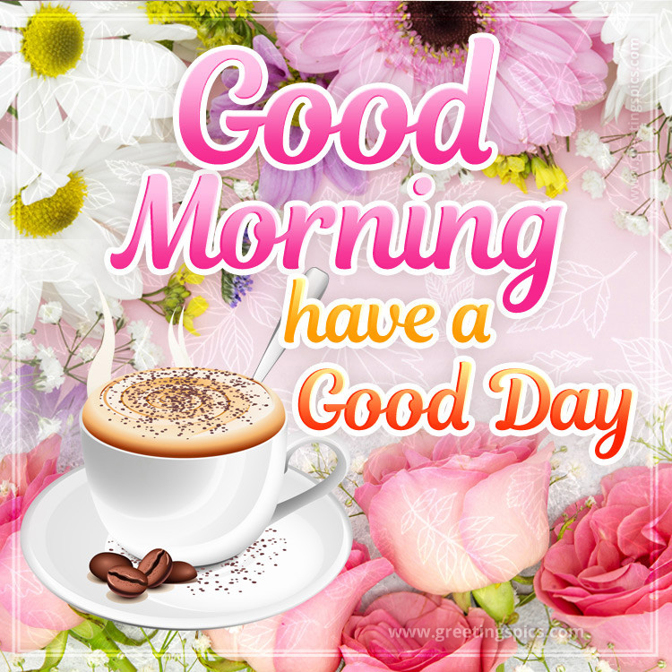 Good Morning have a Good Day image with colorful flowers and a cup of cappuccino (square shape image)