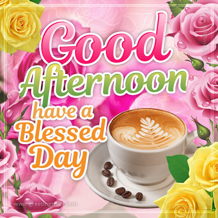 Good Afternoon have a Blessed Day image with coffee and colorful roses (square shape image)