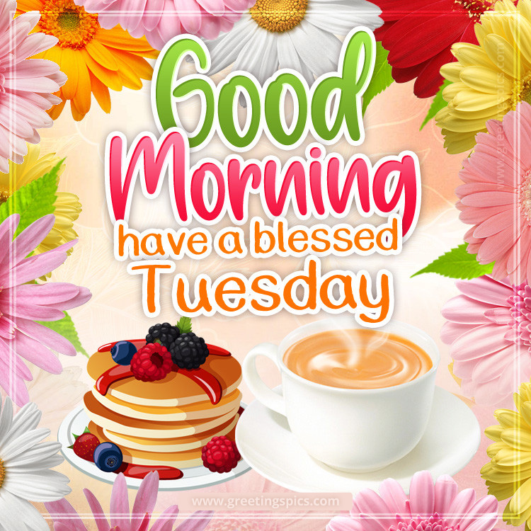 Good Morning Have a Blessed Tuesday image with hot drink, pancakes and colorful flowers (square shape image)