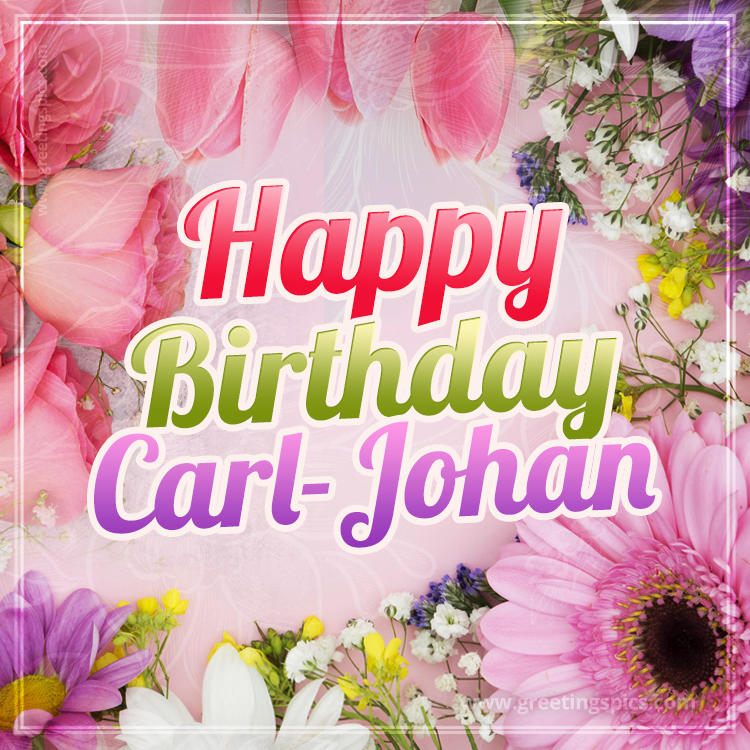 Happy Birthday Carl-Johan Picture with beautiful flowers (square shape image)