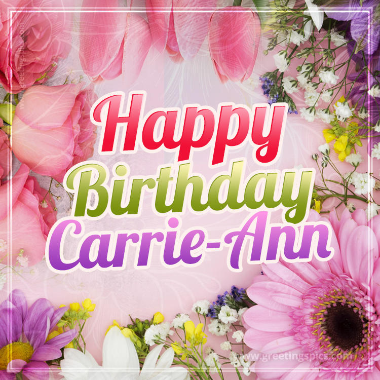 Happy Birthday Carrie-Ann Picture with beautiful flowers (square shape image)