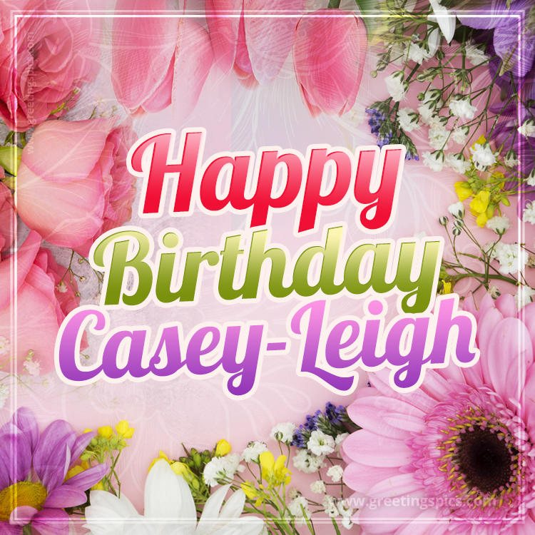 Happy Birthday Casey-Leigh Picture with beautiful flowers (square shape image)