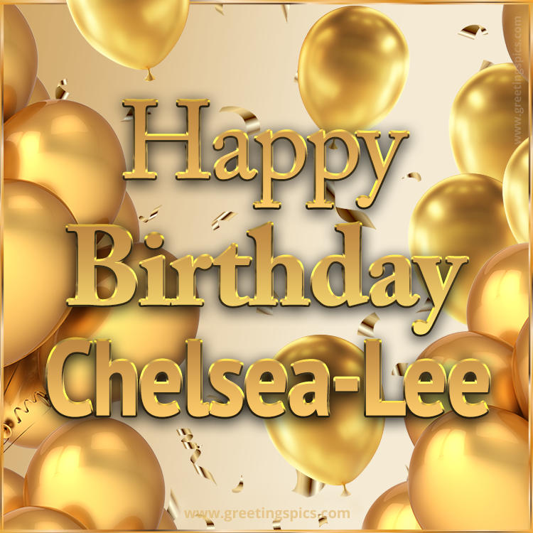 Happy Birthday Chelsea-Lee Card with golden confetti and balloons (square shape image)