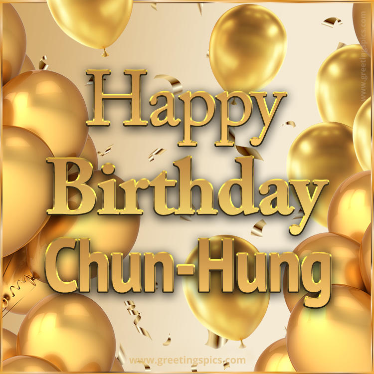 Happy Birthday Chun-Hung Card with golden confetti and balloons (square shape image)