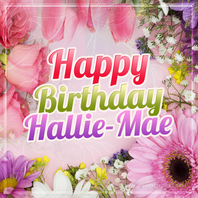 Happy Birthday Hallie-Mae Picture with beautiful flowers (square shape image)